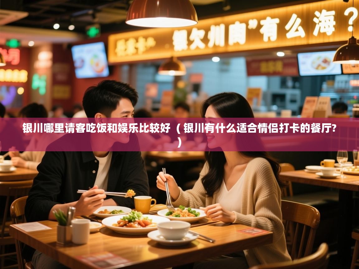  银川哪里请客吃饭和娱乐比较好  ( 银川有什么适合情侣打卡的餐厅? )