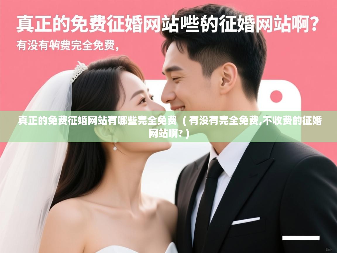 真正的免费征婚网站有哪些完全免费 ( 有没有完全免费,不收费的征婚网站啊? ) 真正的免费征婚网站有哪些完全免费 ( 有没有完全免费,不收费的征婚网站啊? )