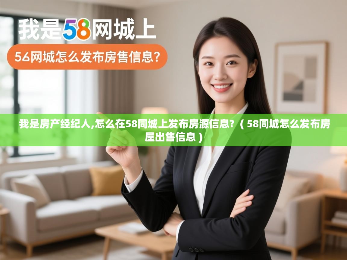  我是房产经纪人,怎么在58同城上发布房源信息?  ( 58同城怎么发布房屋出售信息 )
