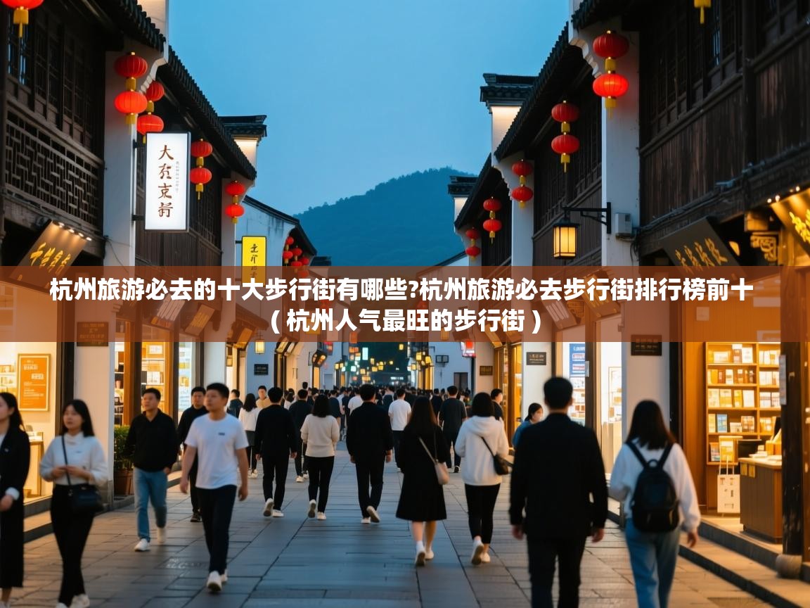 杭州旅游必去的十大步行街有哪些?杭州旅游必去步行街排行榜前十 ( 杭州人气最旺的步行街 ) 杭州旅游必去的十大步行街有哪些?杭州旅游必去步行街排行榜前十 ( 杭州人气最旺的步行街 )