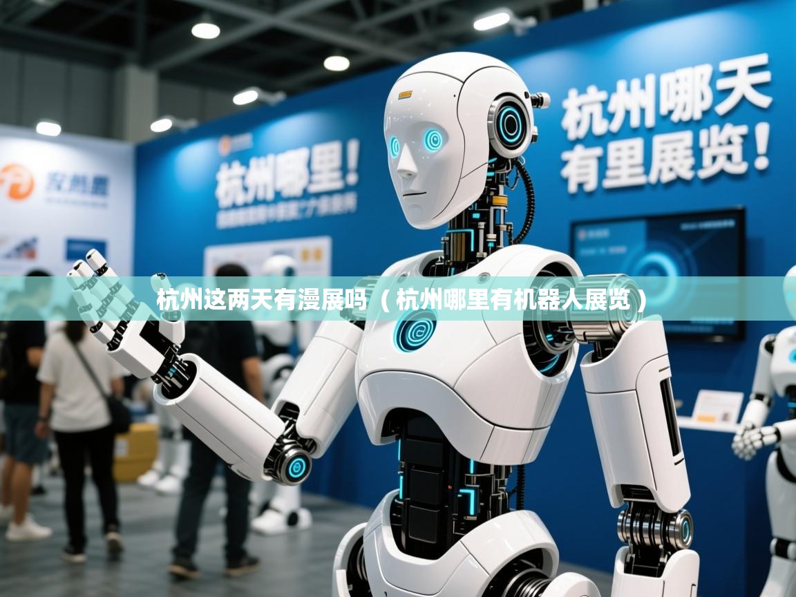  杭州这两天有漫展吗  ( 杭州哪里有机器人展览 )