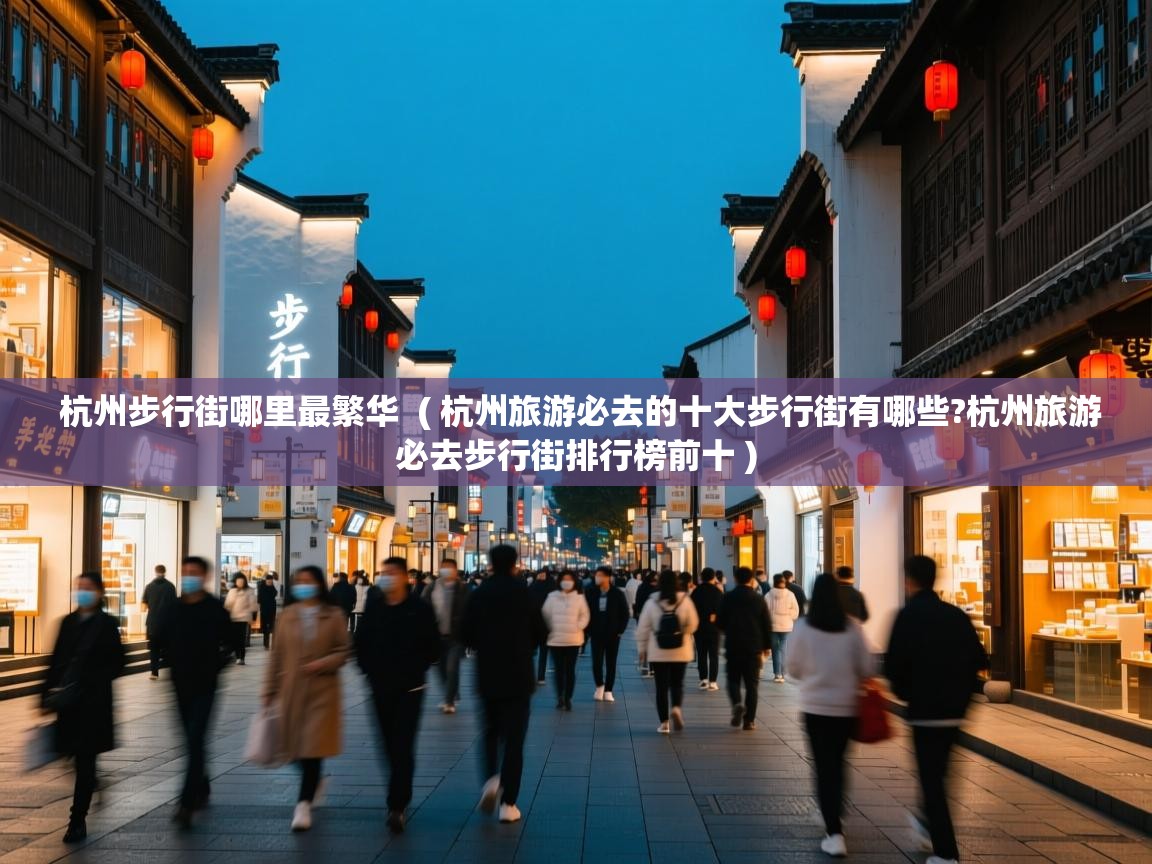 杭州步行街哪里最繁华 ( 杭州旅游必去的十大步行街有哪些?杭州旅游必去步行街排行榜前十 ) 杭州步行街哪里最繁华 ( 杭州旅游必去的十大步行街有哪些?杭州旅游必去步行街排行榜前十 )