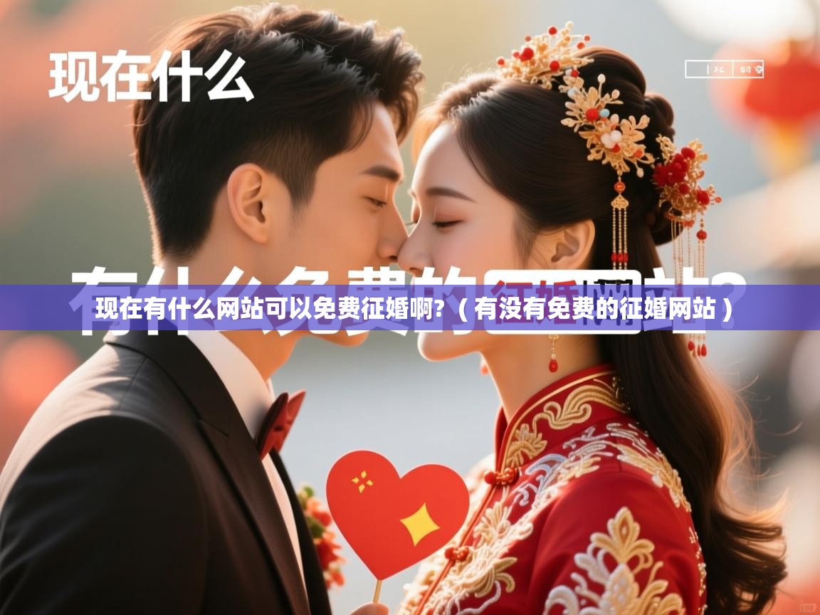 现在有什么网站可以免费征婚啊? ( 有没有免费的征婚网站 ) 现在有什么网站可以免费征婚啊? ( 有没有免费的征婚网站 )