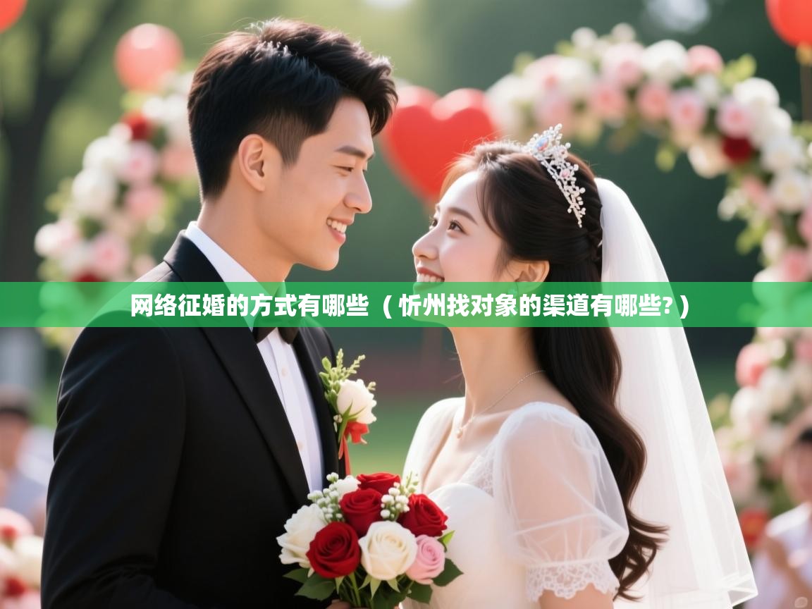 网络征婚的方式有哪些 ( 忻州找对象的渠道有哪些? ) 网络征婚的方式有哪些 ( 忻州找对象的渠道有哪些? )