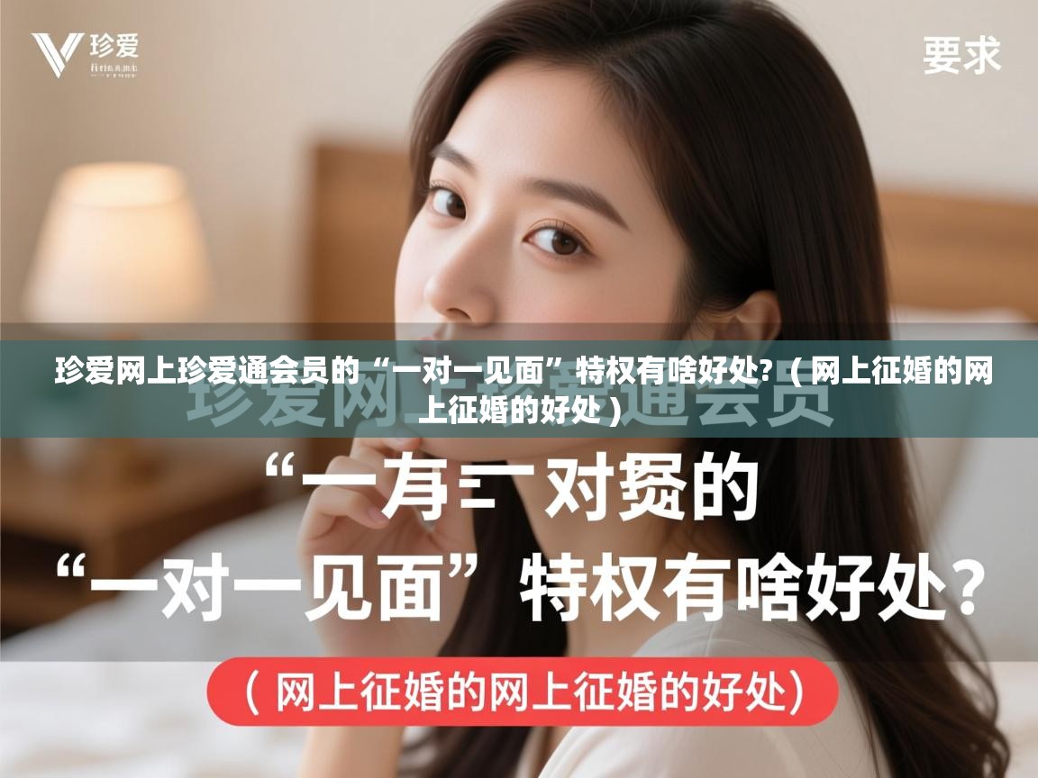  珍爱网上珍爱通会员的“一对一见面”特权有啥好处?  ( 网上征婚的网上征婚的好处 )