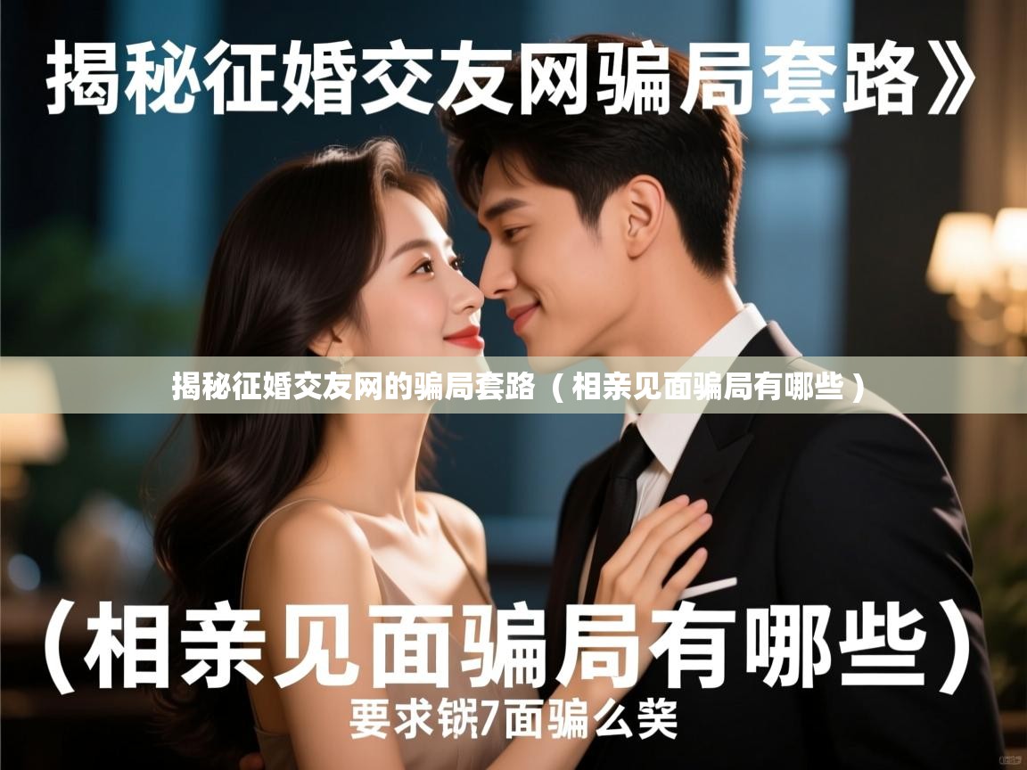  揭秘征婚交友网的骗局套路  ( 相亲见面骗局有哪些 )