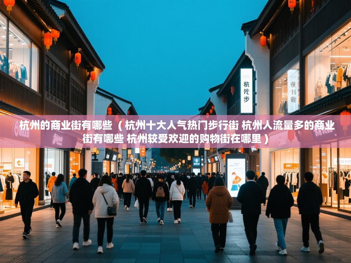 杭州的商业街有哪些 ( 杭州十大人气热门步行街 杭州人流量多的商业街有哪些 杭州较受欢迎的购物街在哪里 ) 杭州的商业街有哪些 ( 杭州十大人气热门步行街 杭州人流量多的商业街有哪些 杭州较受欢迎的购物街在哪里 )