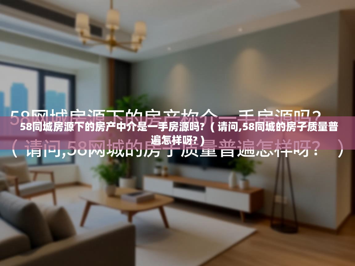  58同城房源下的房产中介是一手房源吗?  ( 请问,58同城的房子质量普遍怎样呀? )