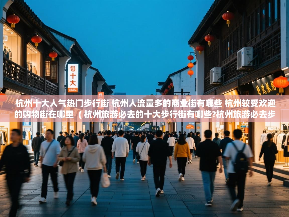杭州十大人气热门步行街 杭州人流量多的商业街有哪些 杭州较受欢迎的购物街在哪里 ( 杭州旅游必去的十大步行街有哪些?杭州旅游必去步行街排行榜前十 ) 杭州十大人气热门步行街 杭州人流量多的商业街有哪些 杭州较受欢迎的购物街在哪里 ( 杭州旅游必去的十大步行街有哪些?杭州旅游必去步行街排行榜前十 )