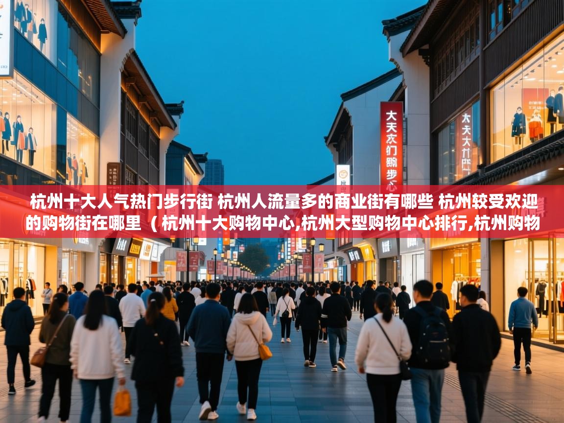  杭州十大人气热门步行街 杭州人流量多的商业街有哪些 杭州较受欢迎的购物街在哪里  ( 杭州十大购物中心,杭州大型购物中心排行,杭州购物商场哪里好 )