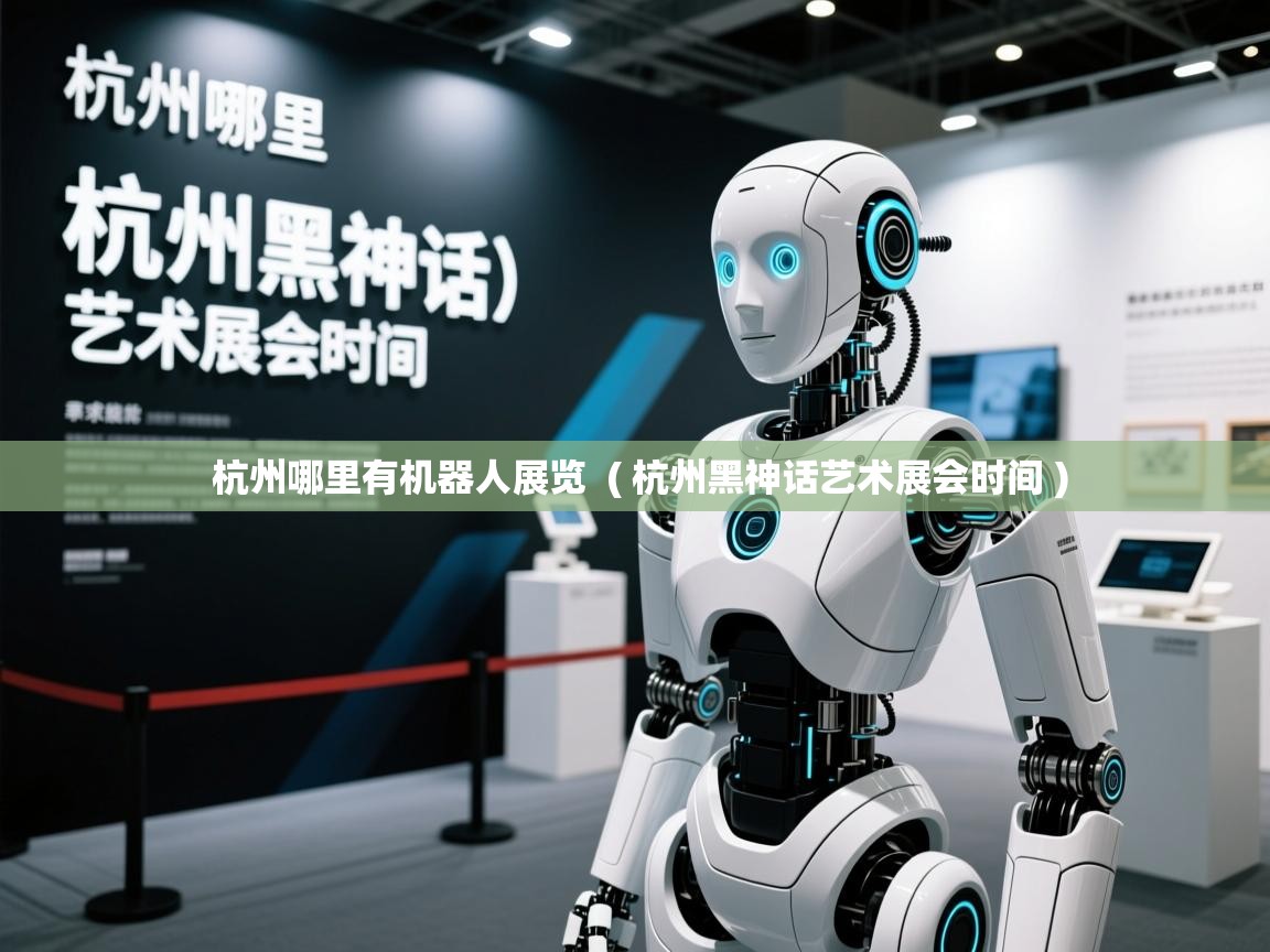  杭州哪里有机器人展览  ( 杭州黑神话艺术展会时间 )