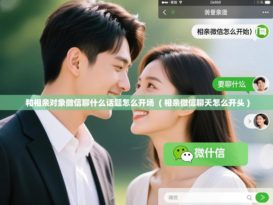  和相亲对象微信聊什么话题怎么开场  ( 相亲微信聊天怎么开头 )