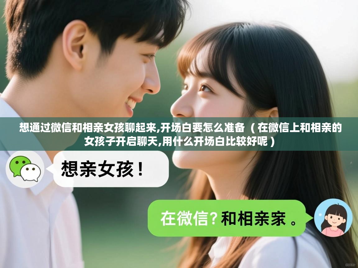  想通过微信和相亲女孩聊起来,开场白要怎么准备  ( 在微信上和相亲的女孩子开启聊天,用什么开场白比较好呢 )