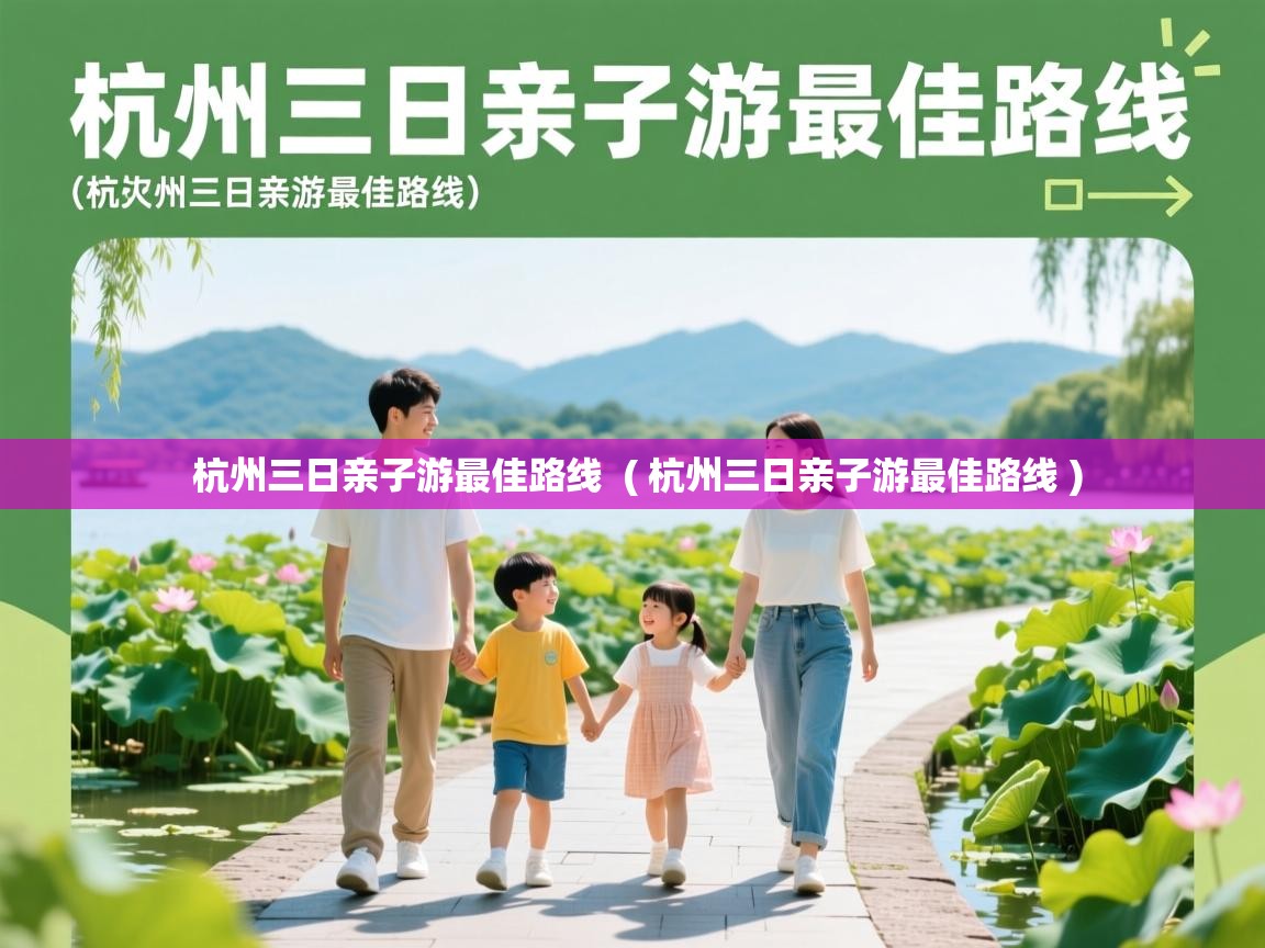  杭州三日亲子游最佳路线  ( 杭州三日亲子游最佳路线 )