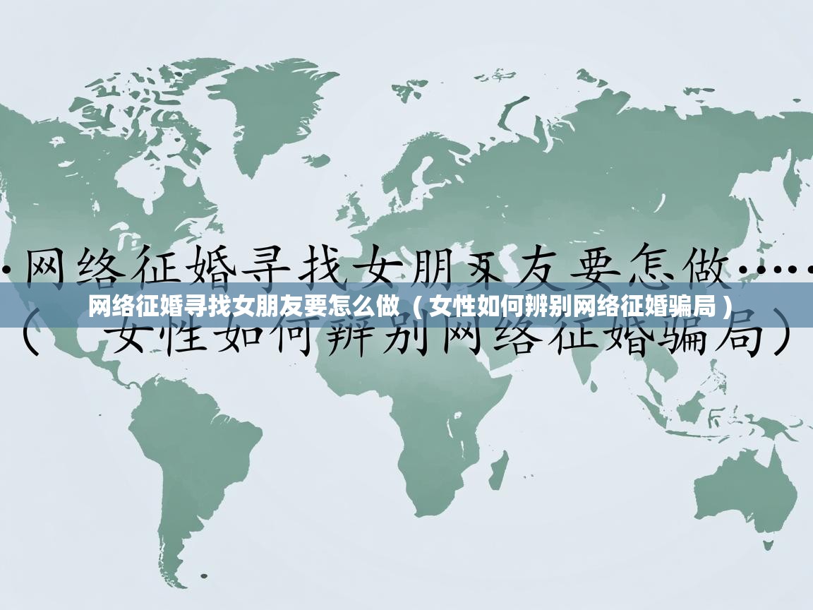  网络征婚寻找女朋友要怎么做  ( 女性如何辨别网络征婚骗局 )