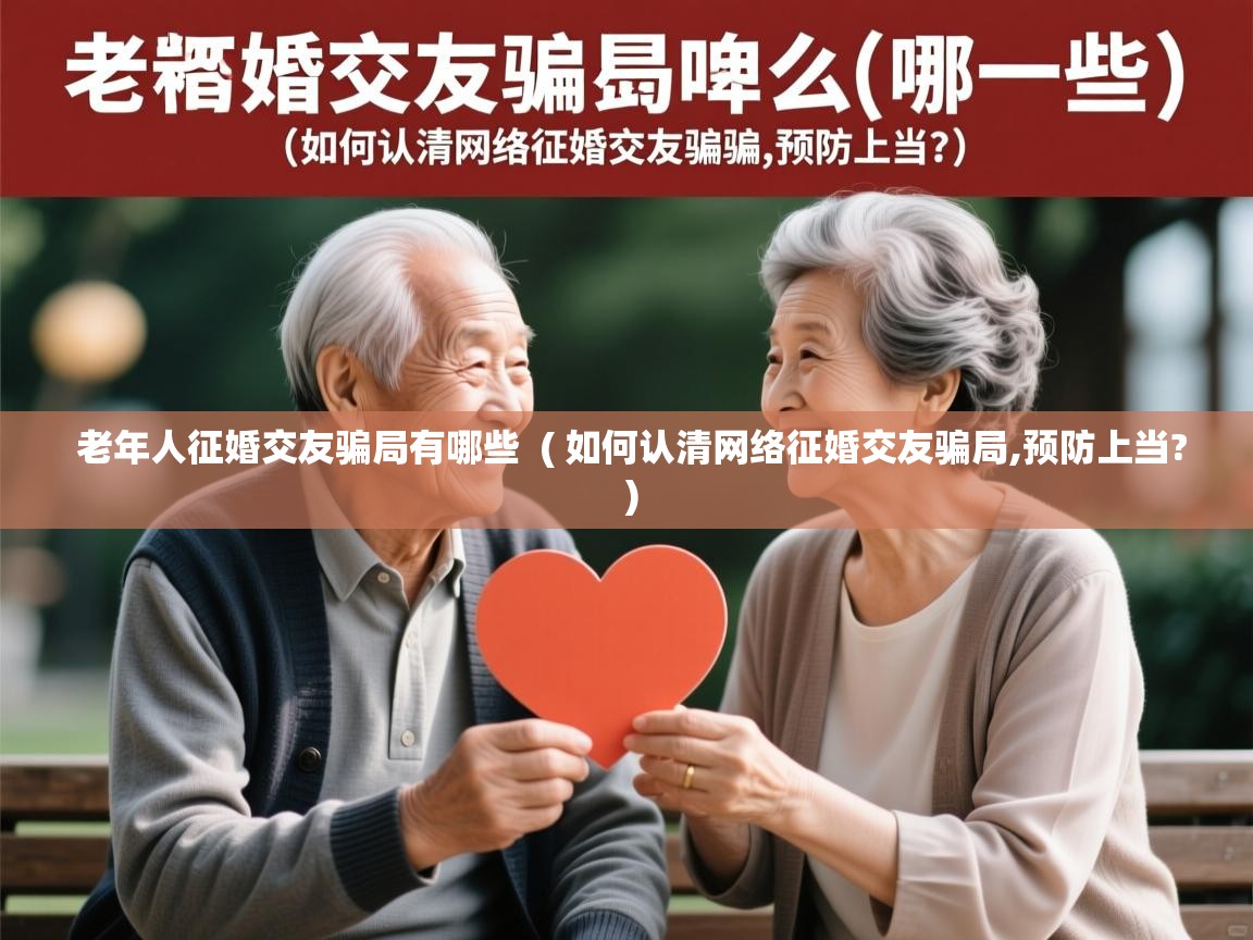  老年人征婚交友骗局有哪些  ( 如何认清网络征婚交友骗局,预防上当? )