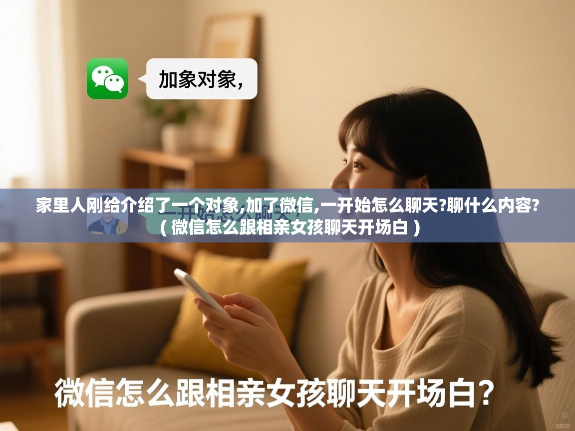  家里人刚给介绍了一个对象,加了微信,一开始怎么聊天?聊什么内容?  ( 微信怎么跟相亲女孩聊天开场白 )