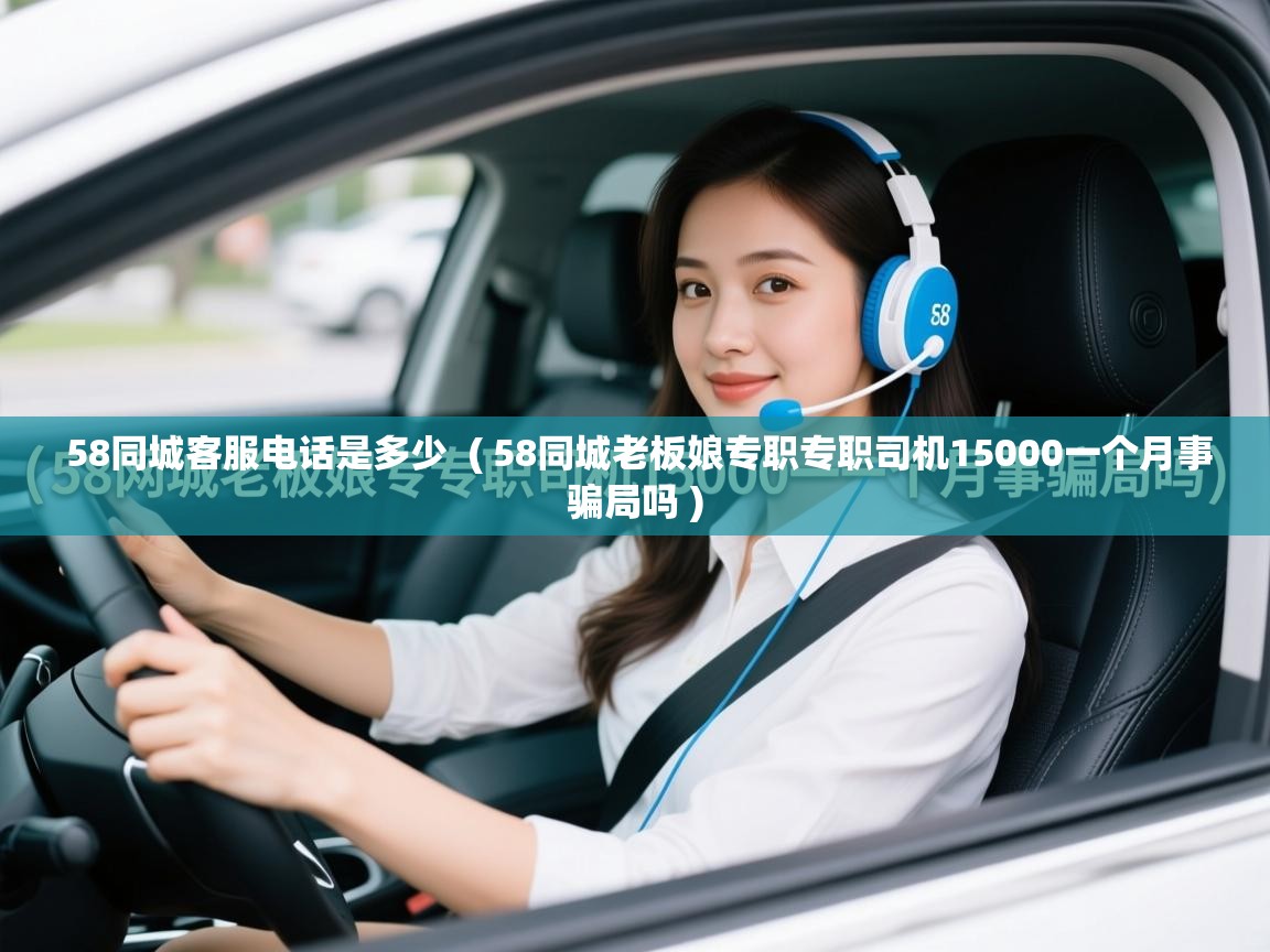 58同城客服电话是多少  ( 58同城老板娘专职专职司机15000一个月事骗局吗 )