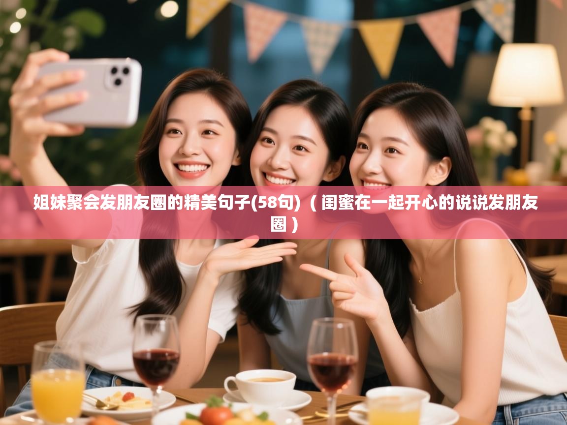 姐妹聚会发朋友圈的精美句子(58句) ( 闺蜜在一起开心的说说发朋友圈 ) 姐妹聚会发朋友圈的精美句子(58句) ( 闺蜜在一起开心的说说发朋友圈 )