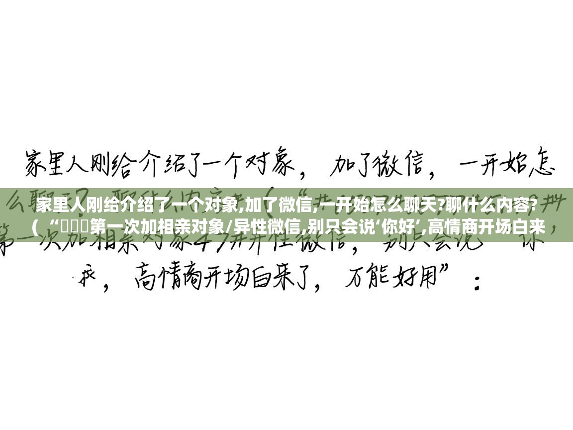 家里人刚给介绍了一个对象,加了微信,一开始怎么聊天?聊什么内容? ( “ᥫᦱᐝ第一次加相亲对象/异性微信,别只会说‘你好’,高情商开场白来了,万能好用” ) 家里人刚给介绍了一个对象,加了微信,一开始怎么聊天?聊什么内容? ( “ᥫᦱᐝ第一次加相亲对象/异性微信,别只会说‘你好’,高情商开场白来了,万能好用” )