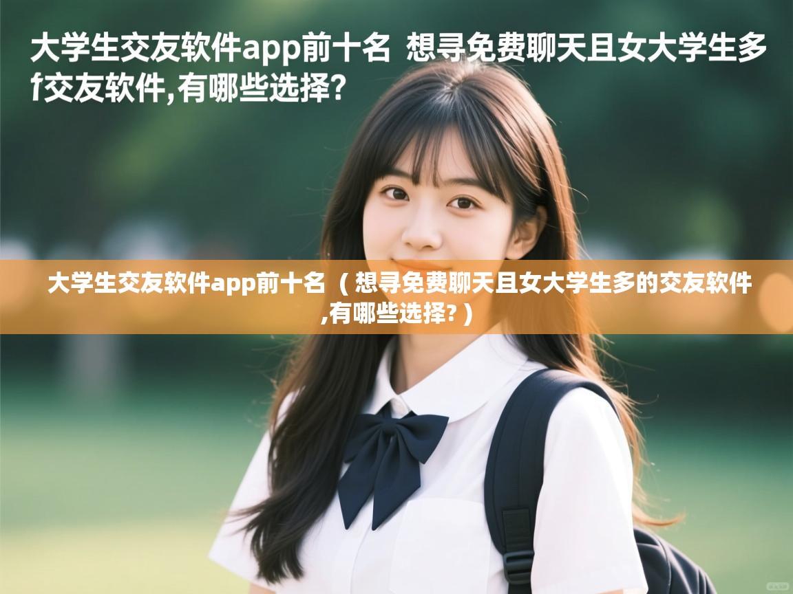  大学生交友软件app前十名  ( 想寻免费聊天且女大学生多的交友软件,有哪些选择? )