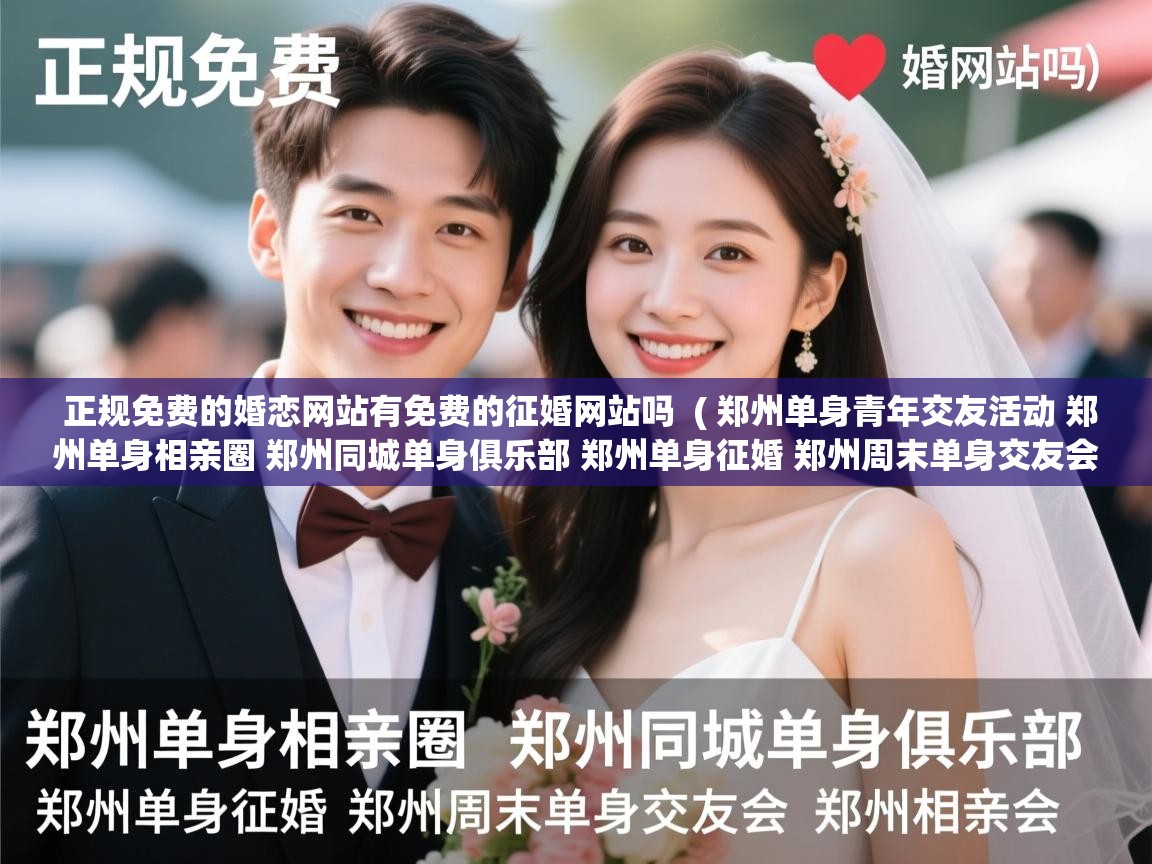  正规免费的婚恋网站有免费的征婚网站吗  ( 郑州单身青年交友活动 郑州单身相亲圈 郑州同城单身俱乐部 郑州单身征婚 郑州周末单身交友会 郑州相亲会 )
