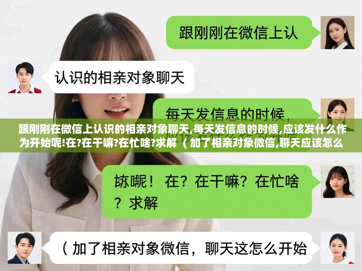 跟刚刚在微信上认识的相亲对象聊天,每天发信息的时候,应该发什么作为开始呢!在?在干嘛?在忙啥?求解 ( 加了相亲对象微信,聊天应该怎么开始 ) 跟刚刚在微信上认识的相亲对象聊天,每天发信息的时候,应该发什么作为开始呢!在?在干嘛?在忙啥?求解 ( 加了相亲对象微信,聊天应该怎么开始 )