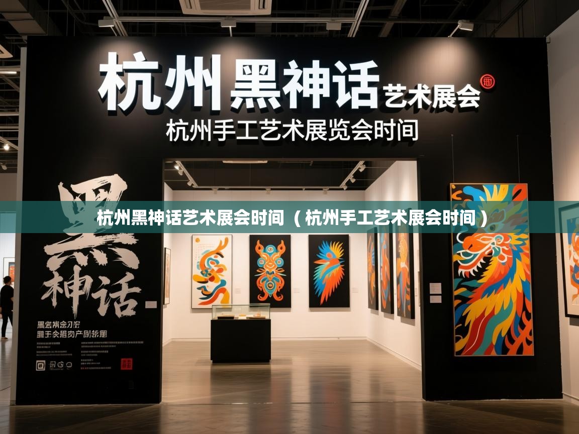  杭州黑神话艺术展会时间  ( 杭州手工艺术展会时间 )