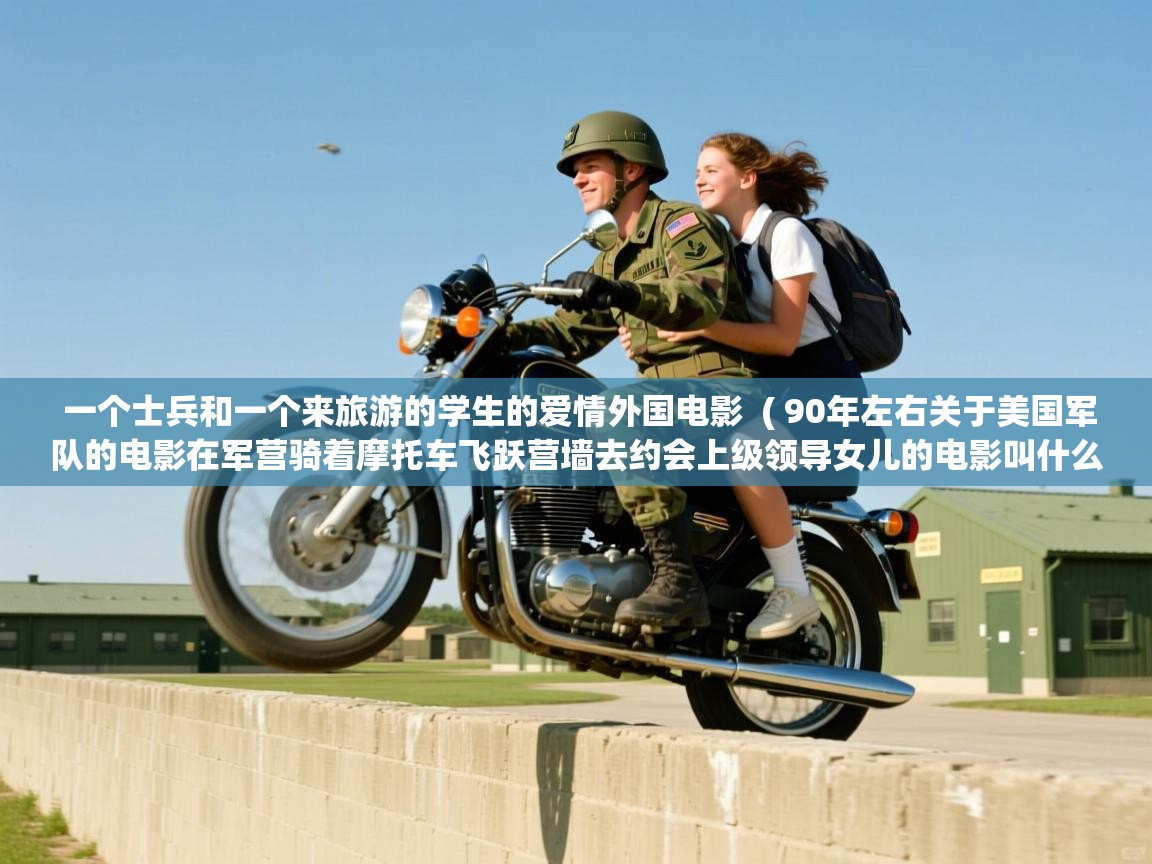  一个士兵和一个来旅游的学生的爱情外国电影  ( 90年左右关于美国军队的电影在军营骑着摩托车飞跃营墙去约会上级领导女儿的电影叫什么名字 )