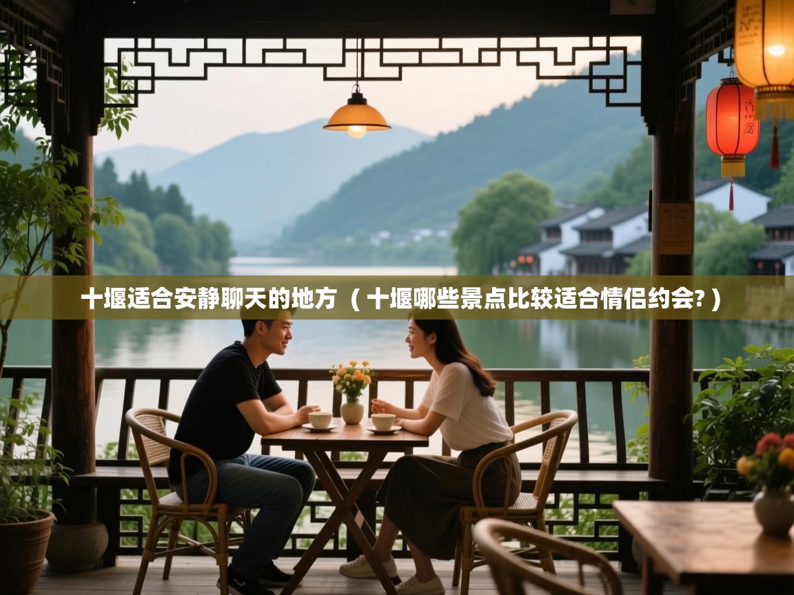  十堰适合安静聊天的地方  ( 十堰哪些景点比较适合情侣约会? )