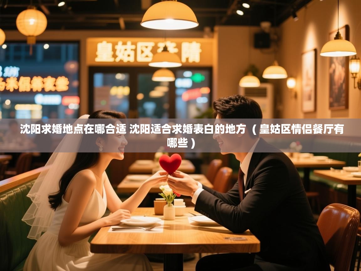  沈阳求婚地点在哪合适 沈阳适合求婚表白的地方  ( 皇姑区情侣餐厅有哪些 )