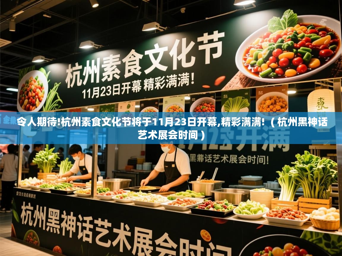 令人期待!杭州素食文化节将于11月23日开幕,精彩满满! ( 杭州黑神话艺术展会时间 ) 令人期待!杭州素食文化节将于11月23日开幕,精彩满满! ( 杭州黑神话艺术展会时间 )