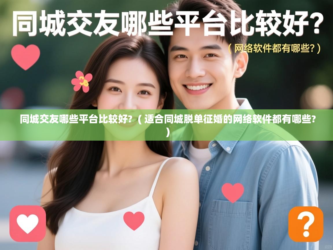 同城交友哪些平台比较好? ( 适合同城脱单征婚的网络软件都有哪些? ) 同城交友哪些平台比较好? ( 适合同城脱单征婚的网络软件都有哪些? )