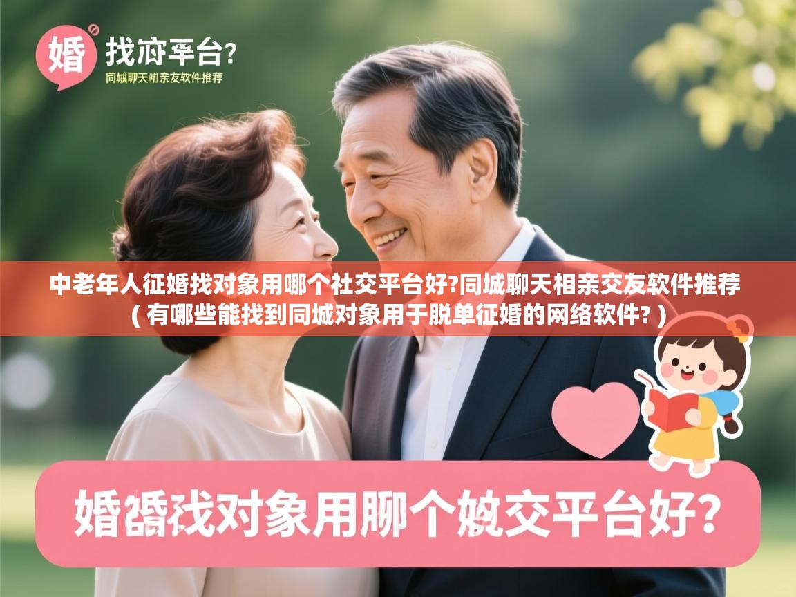 中老年人征婚找对象用哪个社交平台好?同城聊天相亲交友软件推荐 ( 有哪些能找到同城对象用于脱单征婚的网络软件? ) 中老年人征婚找对象用哪个社交平台好?同城聊天相亲交友软件推荐 ( 有哪些能找到同城对象用于脱单征婚的网络软件? )