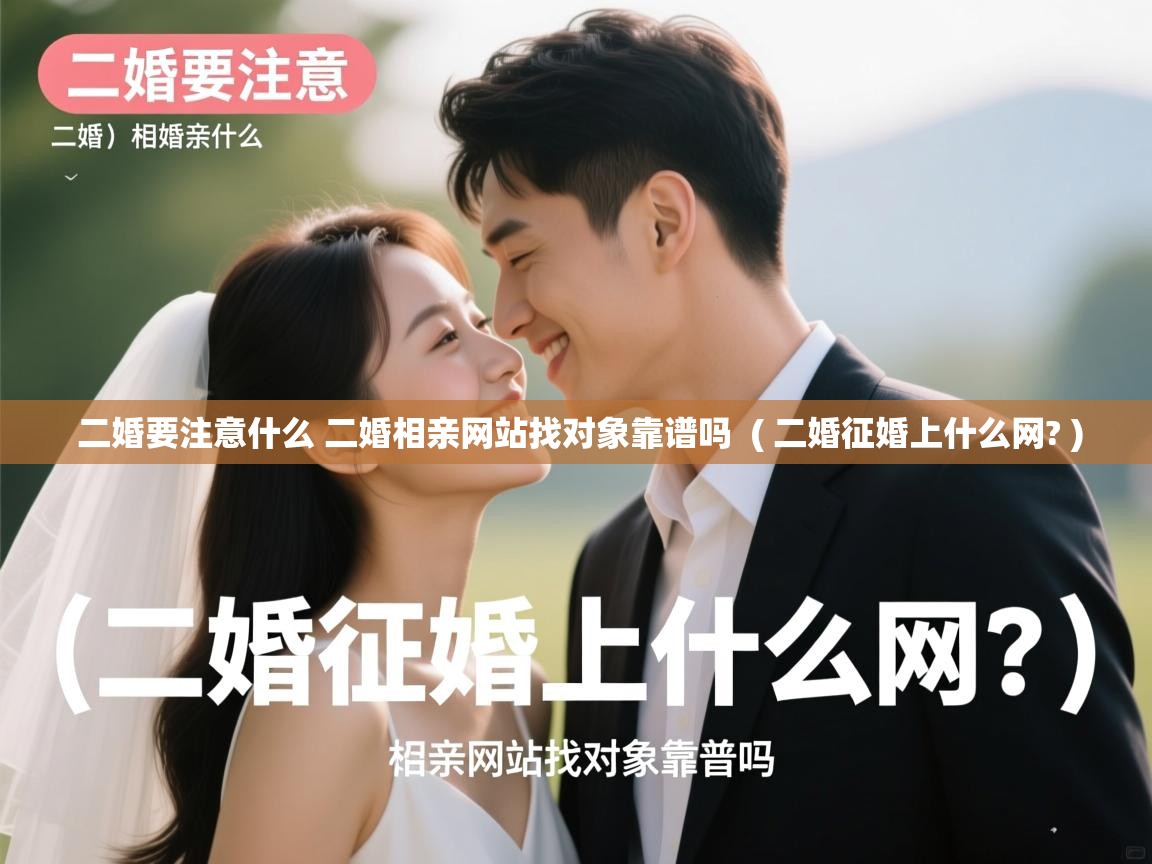  二婚要注意什么 二婚相亲网站找对象靠谱吗  ( 二婚征婚上什么网? )