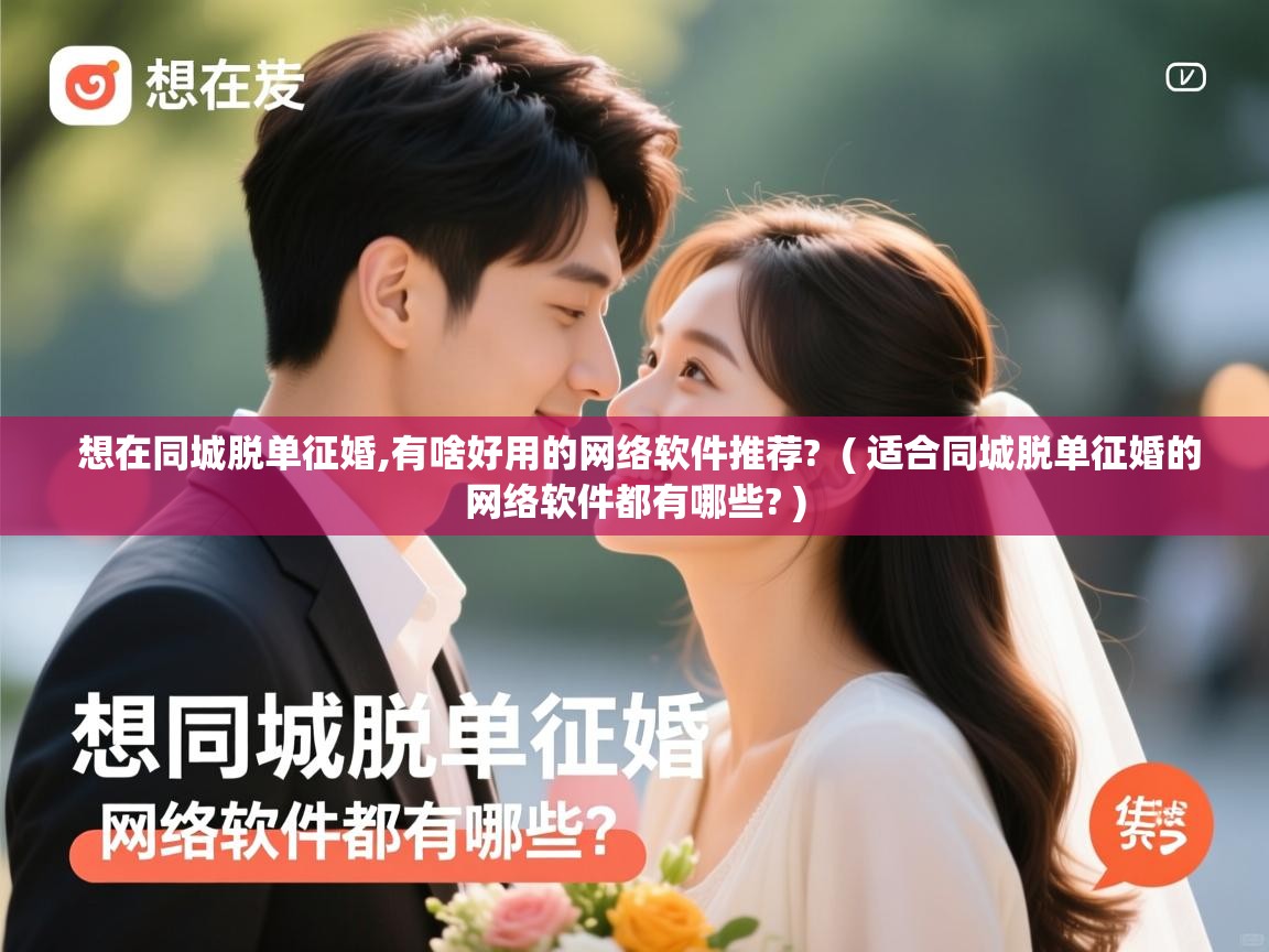  想在同城脱单征婚,有啥好用的网络软件推荐?  ( 适合同城脱单征婚的网络软件都有哪些? )