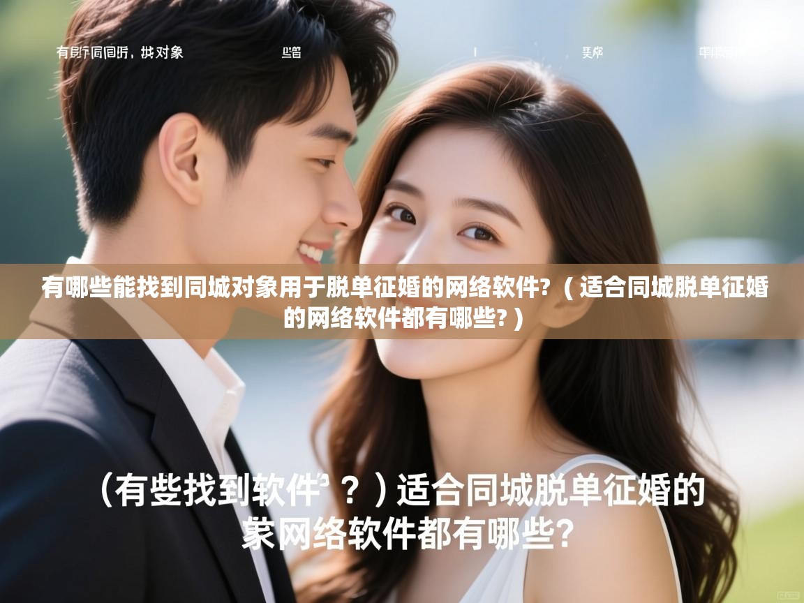 有哪些能找到同城对象用于脱单征婚的网络软件?  ( 适合同城脱单征婚的网络软件都有哪些? )