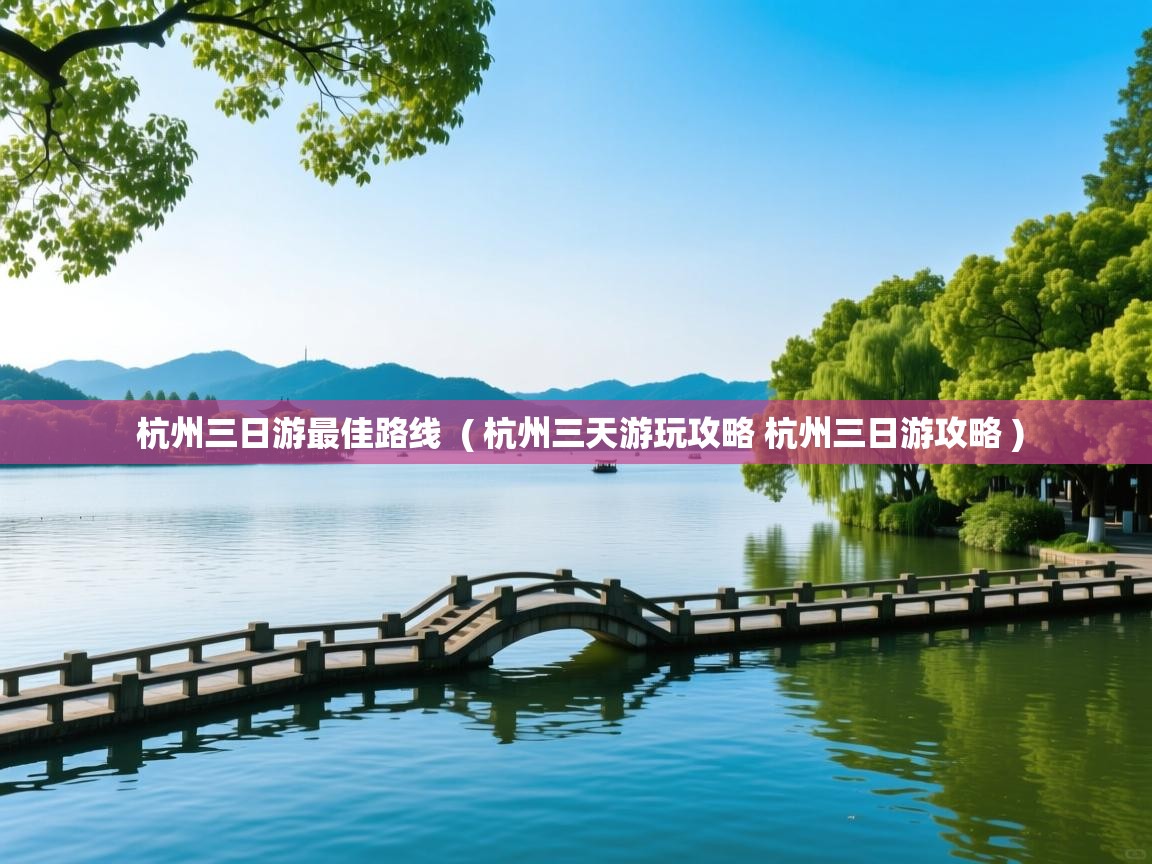  杭州三日游最佳路线  ( 杭州三天游玩攻略 杭州三日游攻略 )