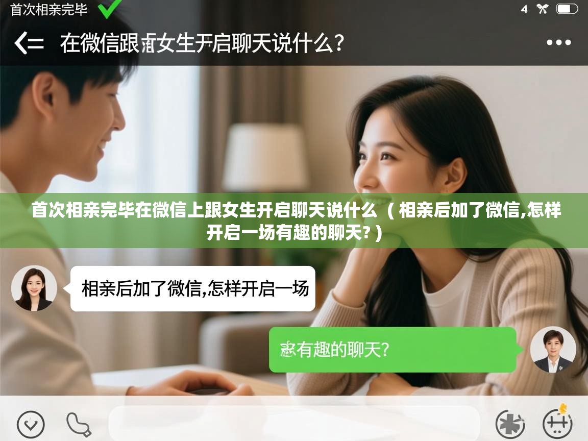 首次相亲完毕在微信上跟女生开启聊天说什么 ( 相亲后加了微信,怎样开启一场有趣的聊天? ) 首次相亲完毕在微信上跟女生开启聊天说什么 ( 相亲后加了微信,怎样开启一场有趣的聊天? )