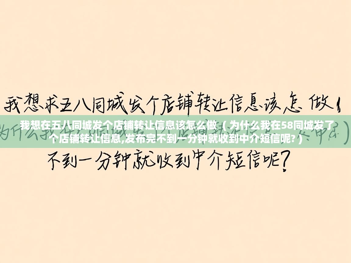  我想在五八同城发个店铺转让信息该怎么做  ( 为什么我在58同城发了个店铺转让信息,发布完不到一分钟就收到中介短信呢? )