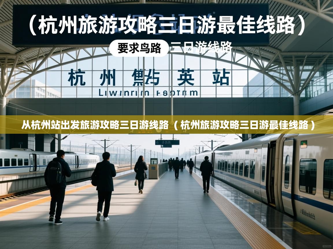 从杭州站出发旅游攻略三日游线路 ( 杭州旅游攻略三日游最佳线路 ) 从杭州站出发旅游攻略三日游线路 ( 杭州旅游攻略三日游最佳线路 )