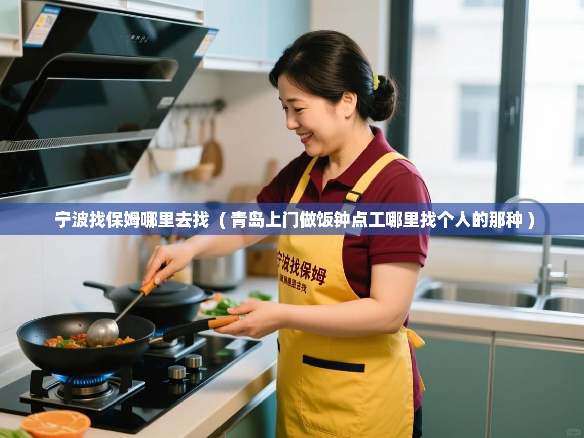 宁波找保姆哪里去找 ( 青岛上门做饭钟点工哪里找个人的那种 ) 宁波找保姆哪里去找 ( 青岛上门做饭钟点工哪里找个人的那种 )