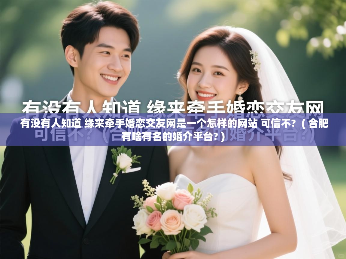 有没有人知道 缘来牵手婚恋交友网是一个怎样的网站 可信不? ( 合肥有啥有名的婚介平台? ) 有没有人知道 缘来牵手婚恋交友网是一个怎样的网站 可信不? ( 合肥有啥有名的婚介平台? )