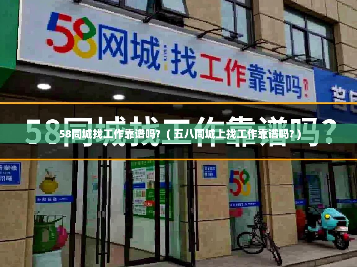 58同城找工作靠谱吗? ( 五八同城上找工作靠谱吗? ) 58同城找工作靠谱吗? ( 五八同城上找工作靠谱吗? )