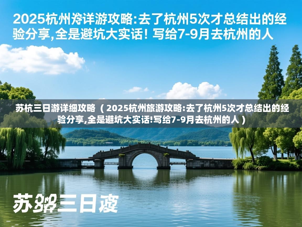  苏杭三日游详细攻略  ( 2025杭州旅游攻略:去了杭州5次才总结出的经验分享,全是避坑大实话!写给7-9月去杭州的人 )