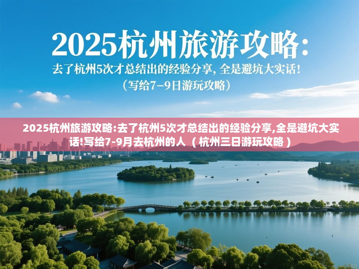  2025杭州旅游攻略:去了杭州5次才总结出的经验分享,全是避坑大实话!写给7-9月去杭州的人  ( 杭州三日游玩攻略 )