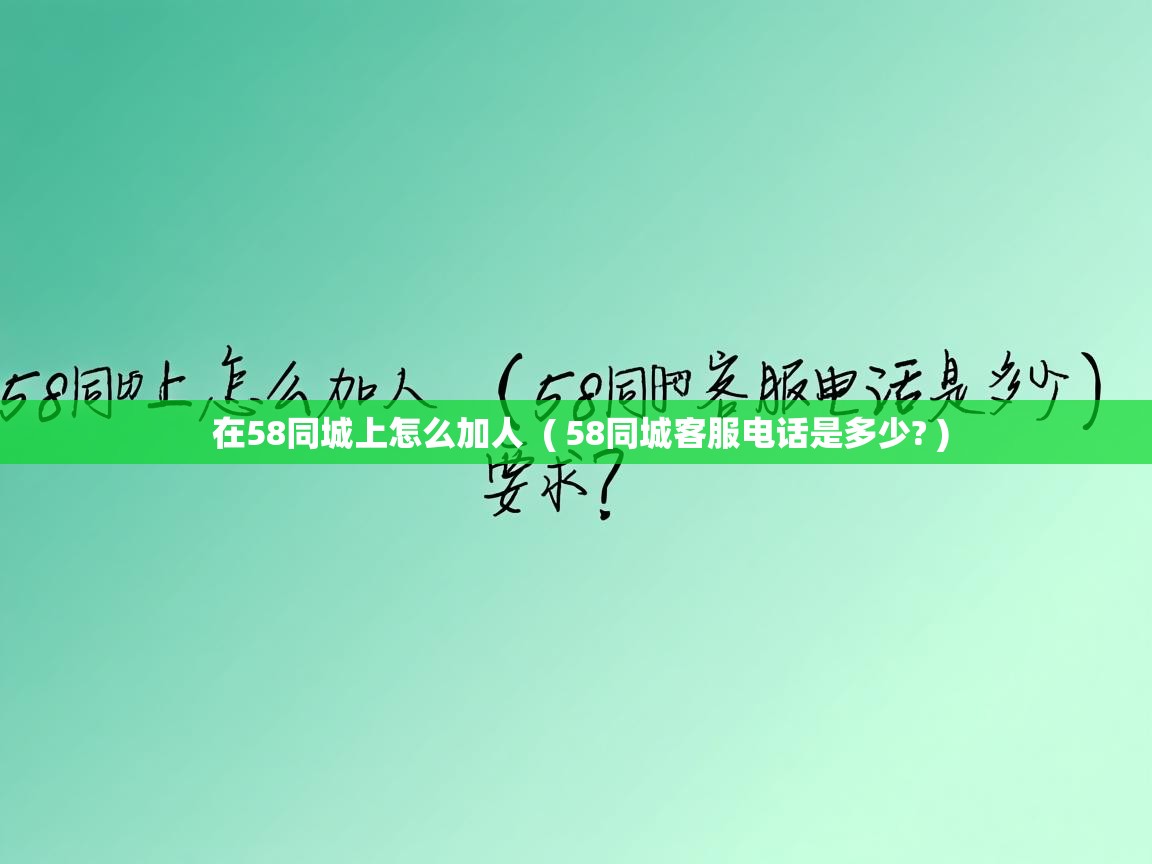在58同城上怎么加人 ( 58同城客服电话是多少? ) 在58同城上怎么加人 ( 58同城客服电话是多少? )