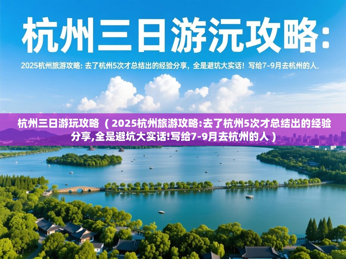 杭州三日游玩攻略 ( 2025杭州旅游攻略:去了杭州5次才总结出的经验分享,全是避坑大实话!写给7-9月去杭州的人 ) 杭州三日游玩攻略 ( 2025杭州旅游攻略:去了杭州5次才总结出的经验分享,全是避坑大实话!写给7-9月去杭州的人 )
