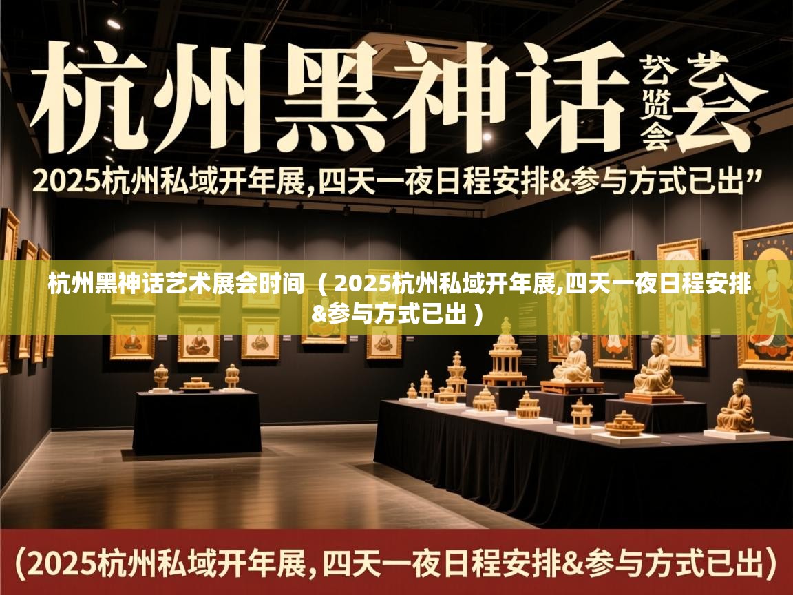  杭州黑神话艺术展会时间  ( 2025杭州私域开年展,四天一夜日程安排&参与方式已出 )