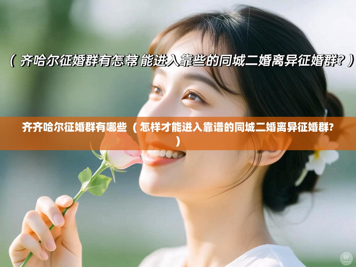 齐齐哈尔征婚群有哪些 ( 怎样才能进入靠谱的同城二婚离异征婚群? ) 齐齐哈尔征婚群有哪些 ( 怎样才能进入靠谱的同城二婚离异征婚群? )